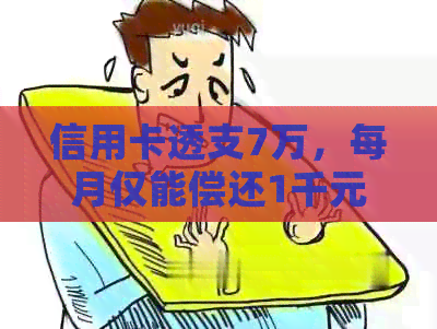 信用卡透支7万，每月仅能偿还1千元：如何摆脱逾期的困境？
