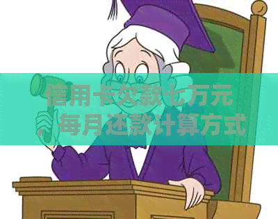信用卡欠款七万元，每月还款计算方式及利息解析