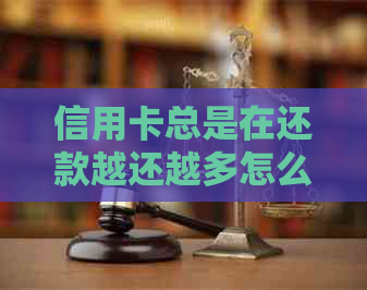 信用卡总是在还款越还越多怎么办？为什么感觉信用卡越还越多钱啊？