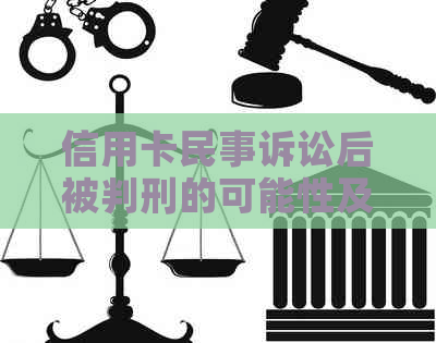 信用卡民事诉讼后被判刑的可能性及应对措：法律分析与解决方案