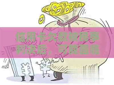 信用卡欠款被民事判决后，可能面临的后果及解决方案全面解析