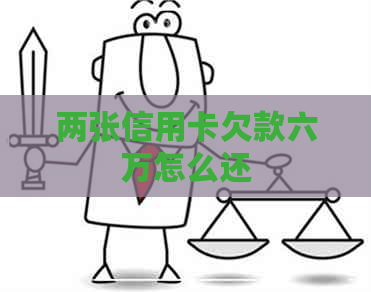 两张信用卡欠款六万怎么还