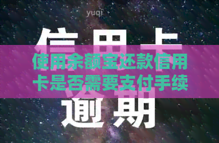使用余额宝还款信用卡是否需要支付手续费？