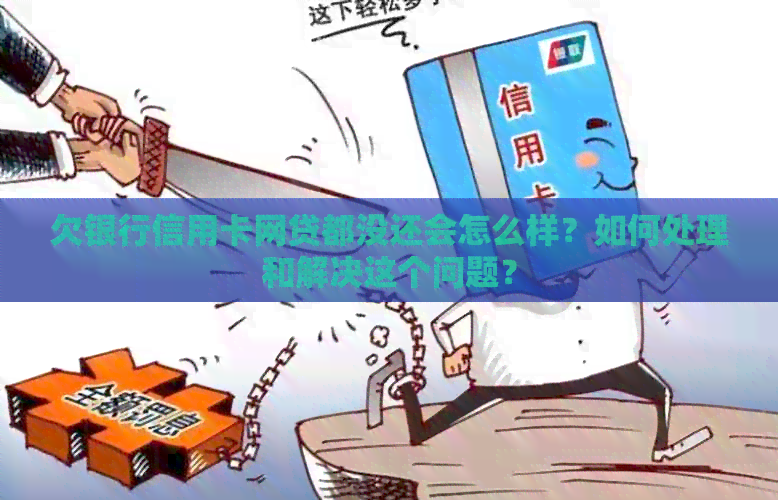欠银行信用卡网贷都没还会怎么样？如何处理和解决这个问题？