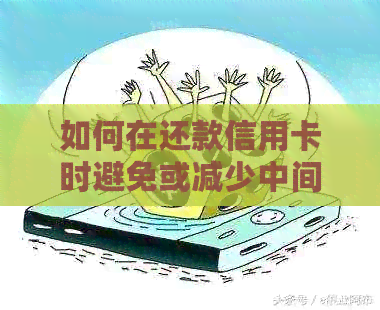 如何在还款信用卡时避免或减少中间手续费，全面攻略解析