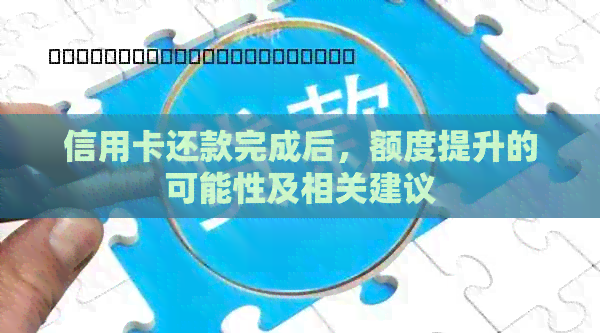信用卡还款完成后，额度提升的可能性及相关建议