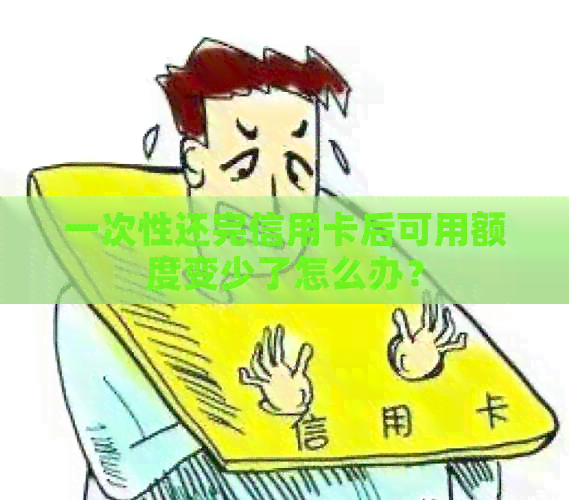 一次性还完信用卡后可用额度变少了怎么办？