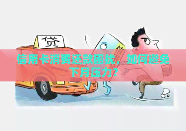 信用卡消费还款困扰，如何避免下月压力？