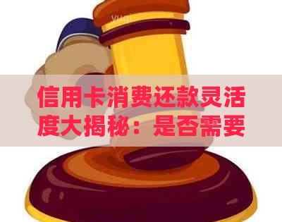 信用卡消费还款灵活度大揭秘：是否需要在消费当天或月底一次性还清？