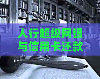 人行超级网银与信用卡还款：全面解析及其使用指南