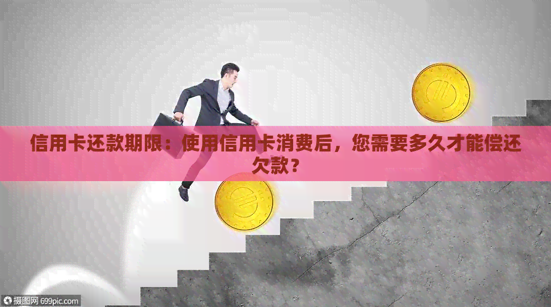 信用卡还款期限：使用信用卡消费后，您需要多久才能偿还欠款？