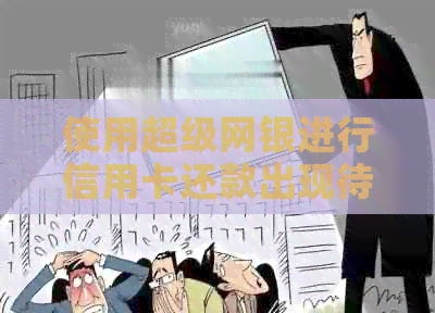 使用超级网银进行信用卡还款出现待入账情况的解决方法及法律帮助
