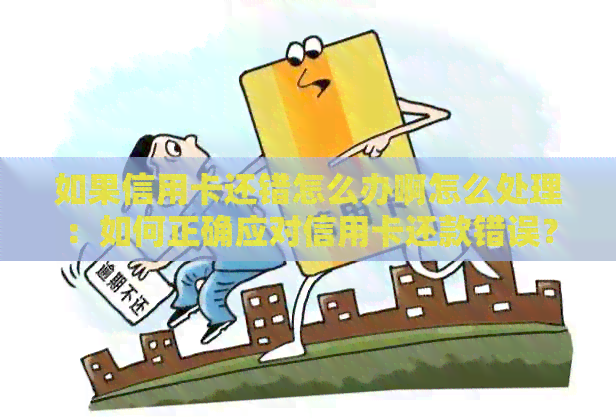 如果信用卡还错怎么办啊怎么处理：如何正确应对信用卡还款错误？