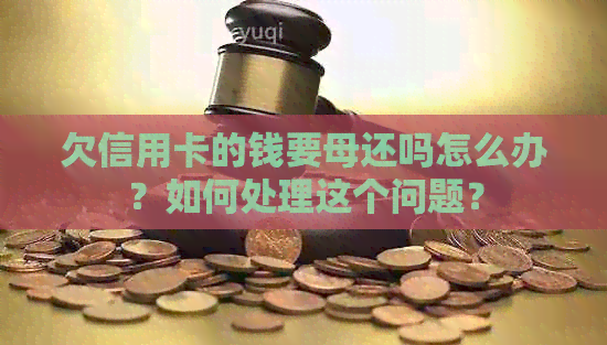 欠信用卡的钱要母还吗怎么办？如何处理这个问题？
