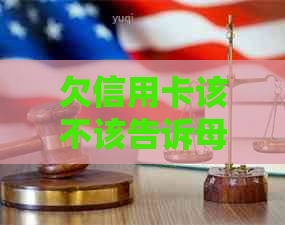欠信用卡该不该告诉母？如何处理欠信用卡的问题？