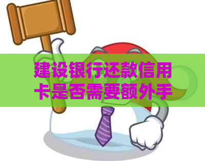 建设银行还款信用卡是否需要额外手续费？解答及操作指南