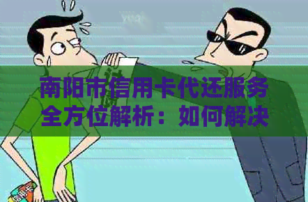 南阳市信用卡代还服务全方位解析：如何解决逾期还款、账单分期等问题