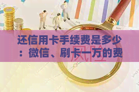 还信用卡手续费是多少：微信、刷卡一万的费用及计算方式
