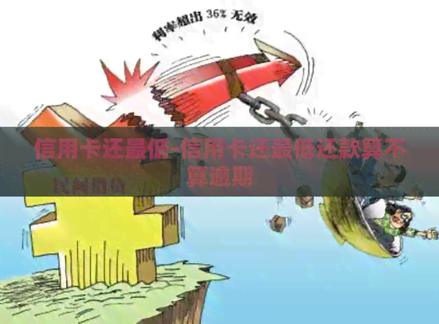 信用卡还更低-信用卡还更低还款算不算逾期