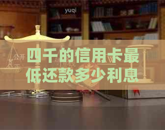四千的信用卡更低还款多少利息与金额