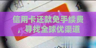 信用卡还款免手续费，寻找全球优渠道