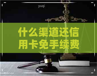 什么渠道还信用卡免手续费