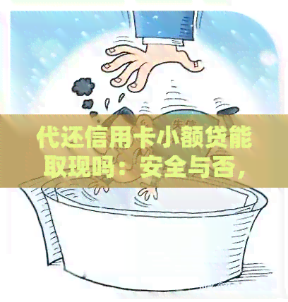 代还信用卡小额贷能取现吗：安全与否，现在的情况如何？