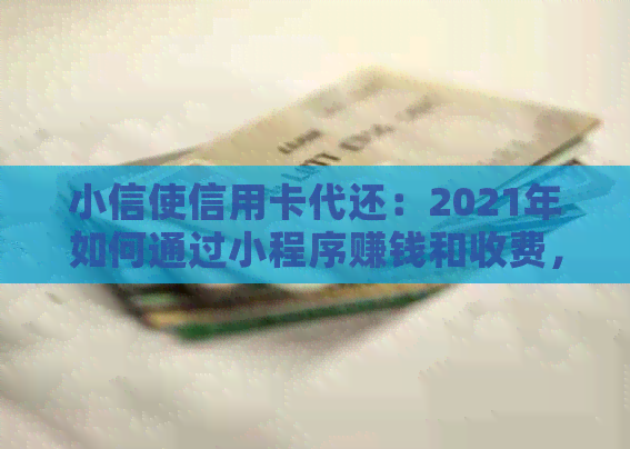 小信使信用卡代还：2021年如何通过小程序赚钱和收费，实现代还信用卡服务