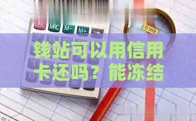 钱站可以用信用卡还吗？能冻结信用卡吗？