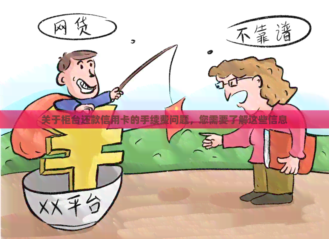 关于柜台还款信用卡的手续费问题，您需要了解这些信息