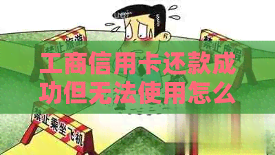 工商信用卡还款成功但无法使用怎么办？全面解决方案与建议
