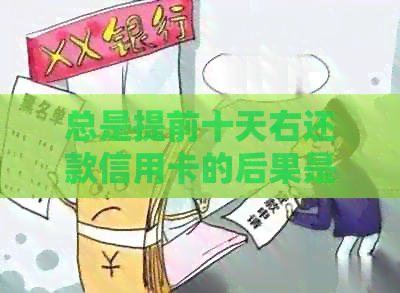 总是提前十天右还款信用卡的后果是什么？