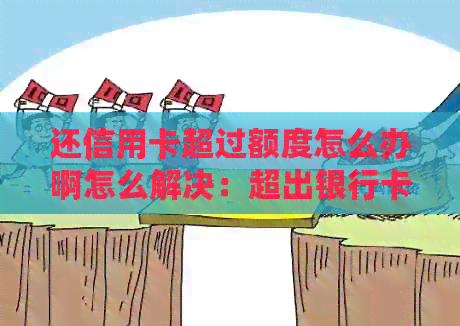 还信用卡超过额度怎么办啊怎么解决：超出银行卡限额与次数限制的处理方法