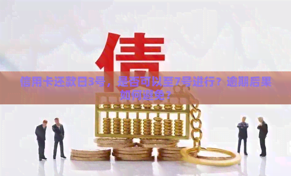 信用卡还款日3号，是否可以至7号进行？逾期后果如何避免？
