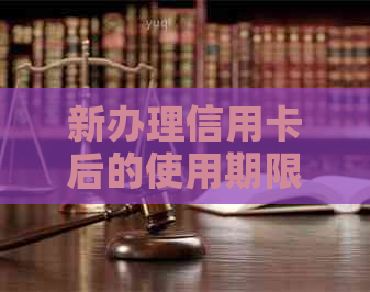 新办理信用卡后的使用期限、额度及注意事项，如何顺利激活并开始使用？