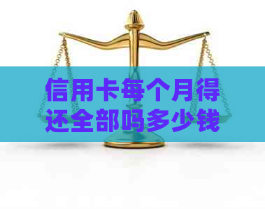 信用卡每个月得还全部吗多少钱：探讨利息、更低还款额及每月还款金额