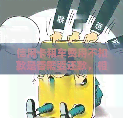信用卡租车费用不扣款是否需要还款，相关问题解答