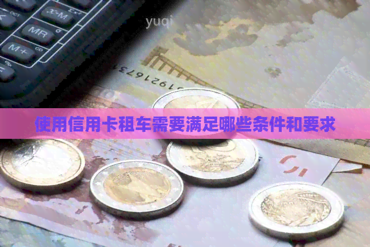 使用信用卡租车需要满足哪些条件和要求
