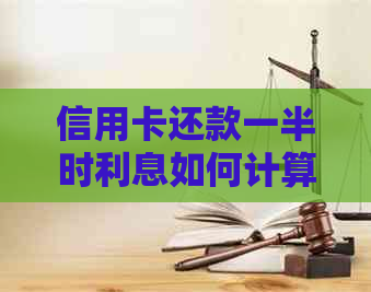 信用卡还款一半时利息如何计算：全面解析与建议
