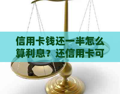 信用卡钱还一半怎么算利息？还信用卡可以还一半再取出来还吗？