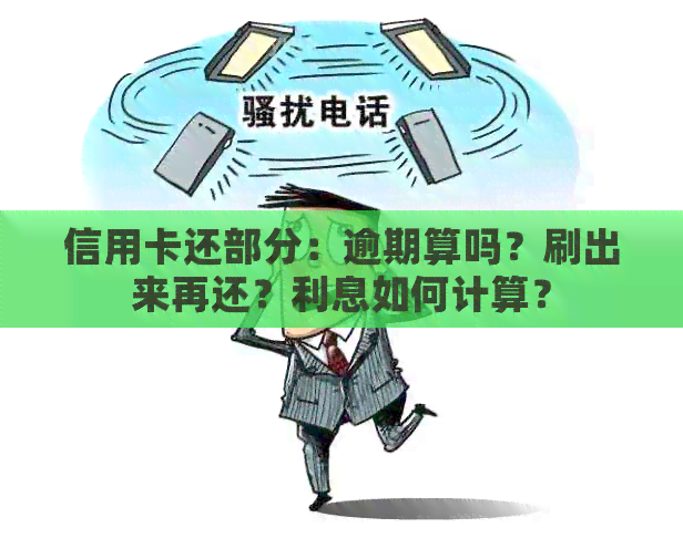 信用卡还部分：逾期算吗？刷出来再还？利息如何计算？