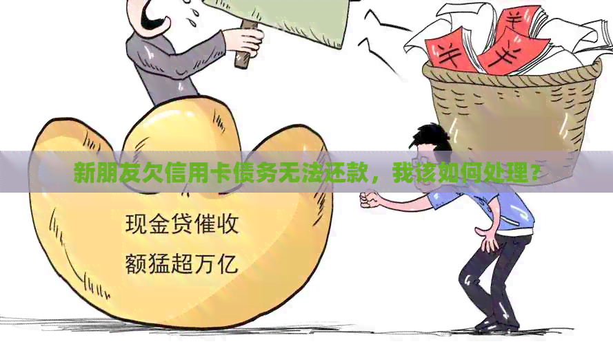 新朋友欠信用卡债务无法还款，我该如何处理？