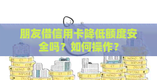 朋友借信用卡降低额度安全吗？如何操作？