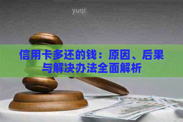 信用卡多还的钱：原因、后果与解决办法全面解析