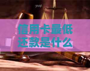 信用卡更低还款是什么意思？各银行解释及未还款影响解析