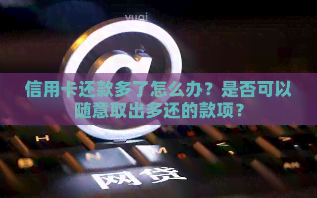 信用卡还款多了怎么办？是否可以随意取出多还的款项？
