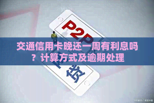 交通信用卡晚还一周有利息吗？计算方式及逾期处理