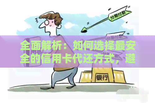全面解析：如何选择最安全的信用卡代还方式，避免风险并保障资金安全