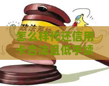 怎么样代还信用卡合法且低手续费：详细指南