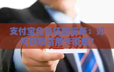 支付宝免费还款服务：如何获取信用卡额度？